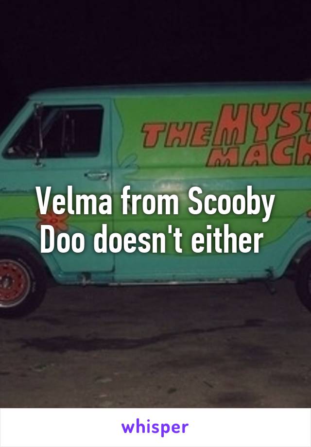 Velma from Scooby Doo doesn't either 