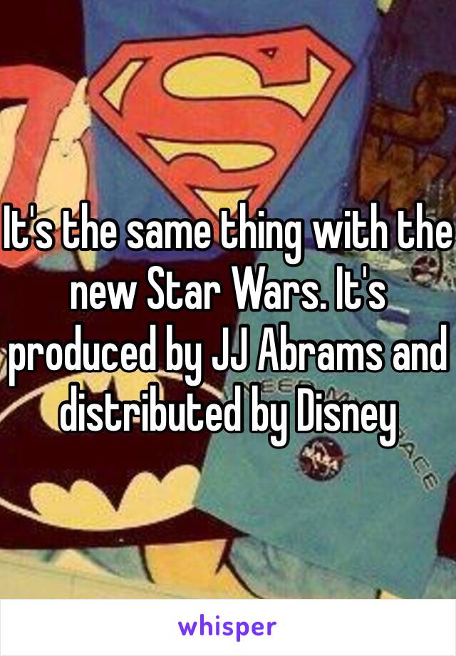 It's the same thing with the new Star Wars. It's produced by JJ Abrams and distributed by Disney