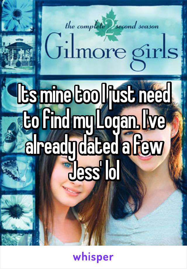 Its mine too I just need to find my Logan. I've already dated a few Jess' lol