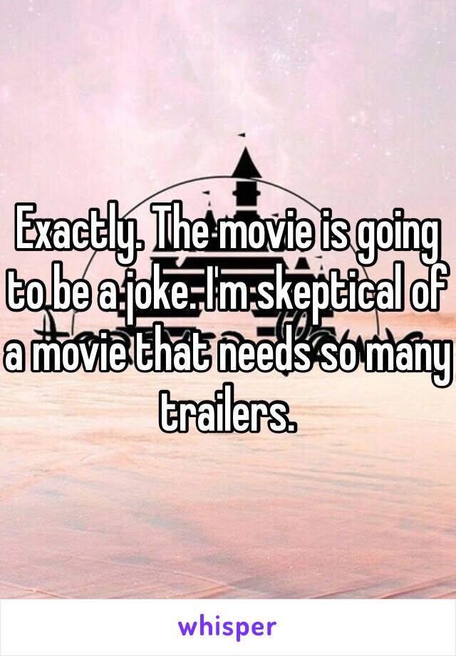 Exactly. The movie is going to be a joke. I'm skeptical of a movie that needs so many trailers.