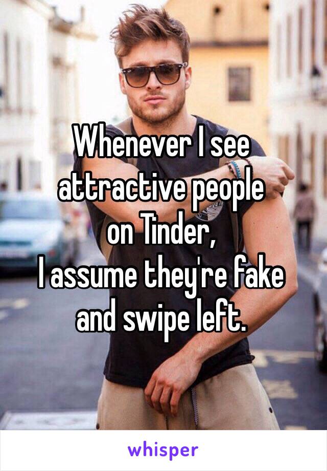Whenever I see
attractive people
on Tinder,
I assume they're fake
and swipe left.