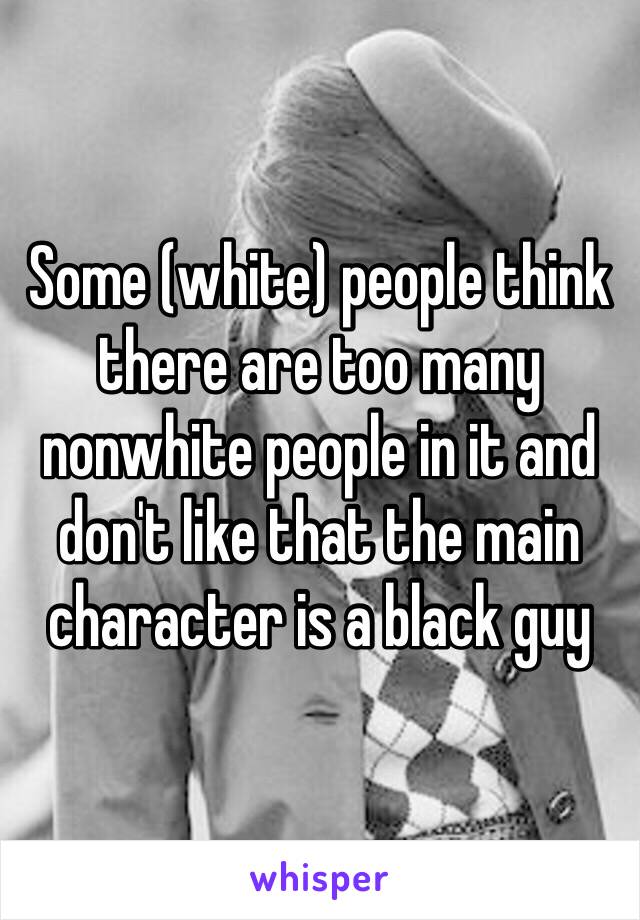 Some (white) people think there are too many nonwhite people in it and don't like that the main character is a black guy