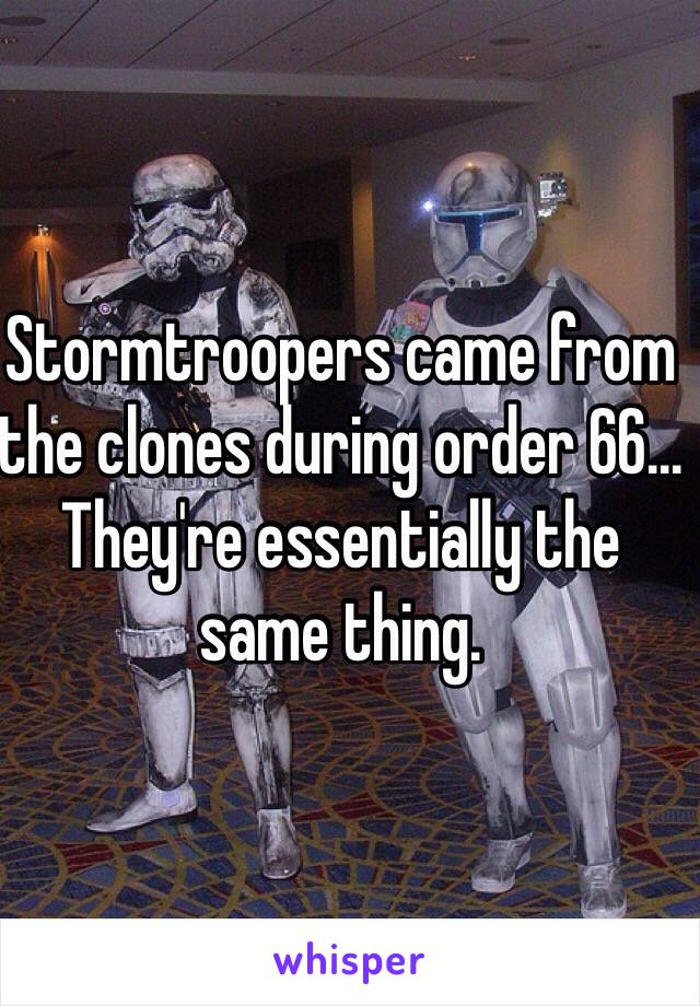 Stormtroopers came from the clones during order 66... They're essentially the same thing. 