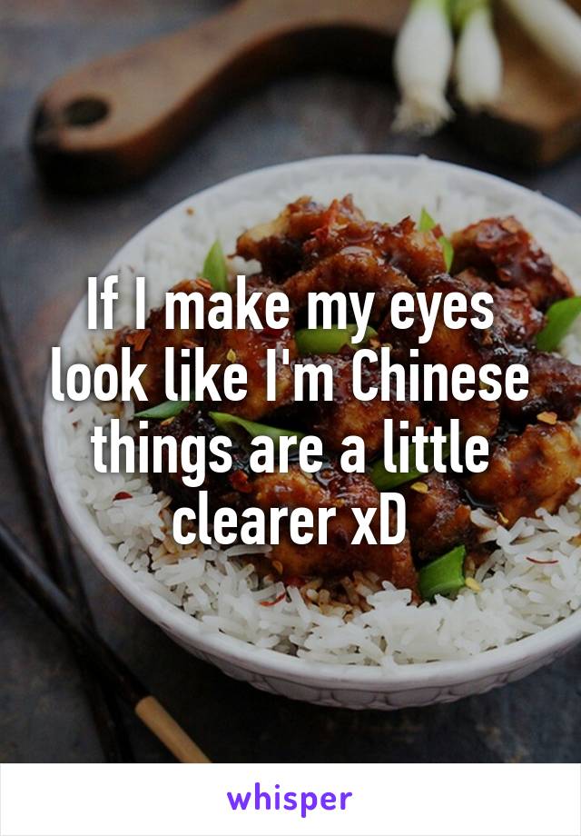 If I make my eyes look like I'm Chinese things are a little clearer xD