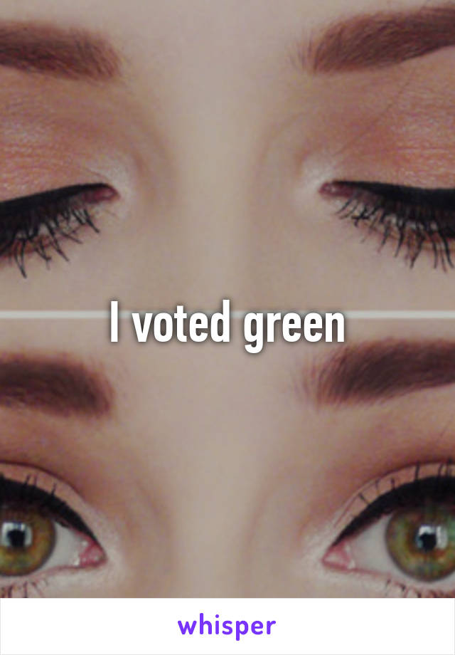 I voted green