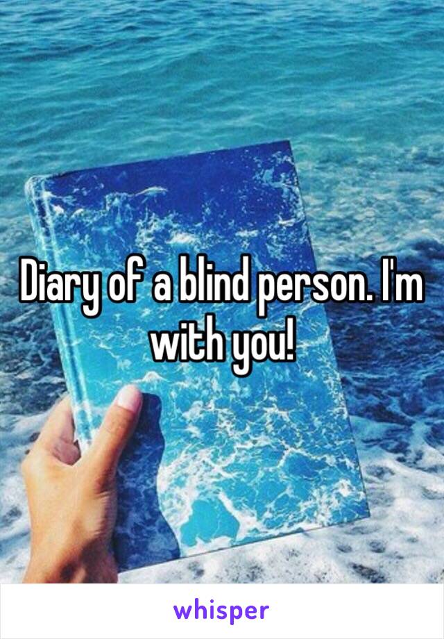 Diary of a blind person. I'm with you! 