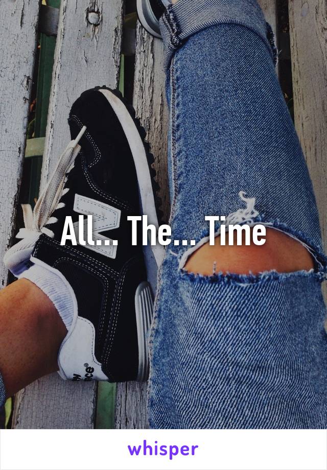 All... The... Time