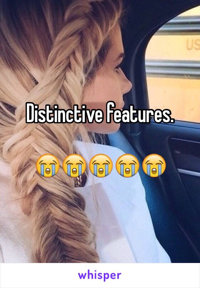 Distinctive features. 

😭😭😭😭😭