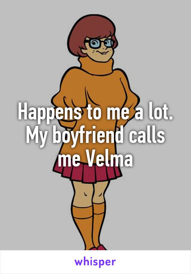 Happens to me a lot. My boyfriend calls me Velma