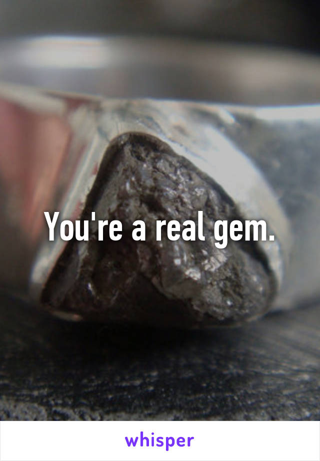 You're a real gem.