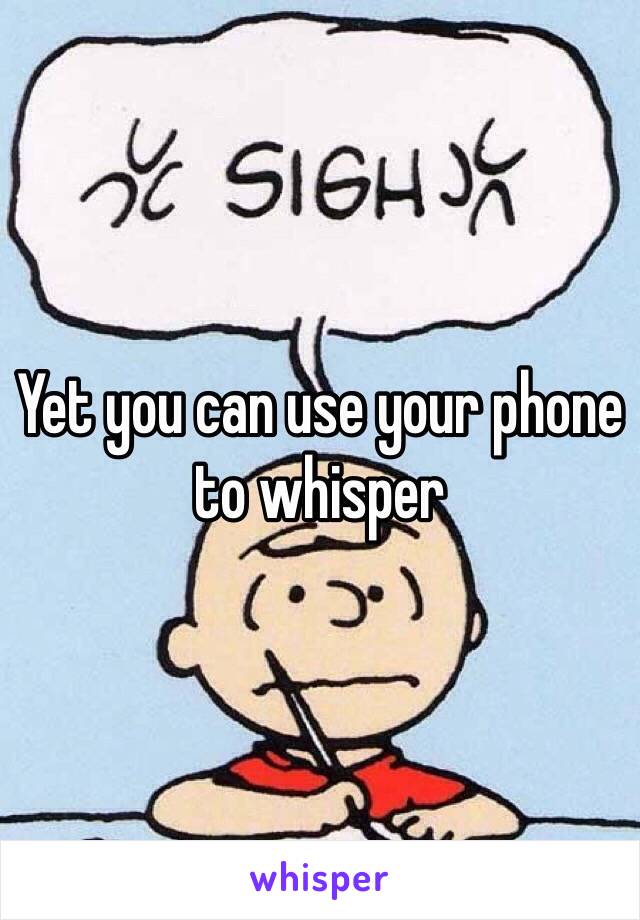 Yet you can use your phone to whisper