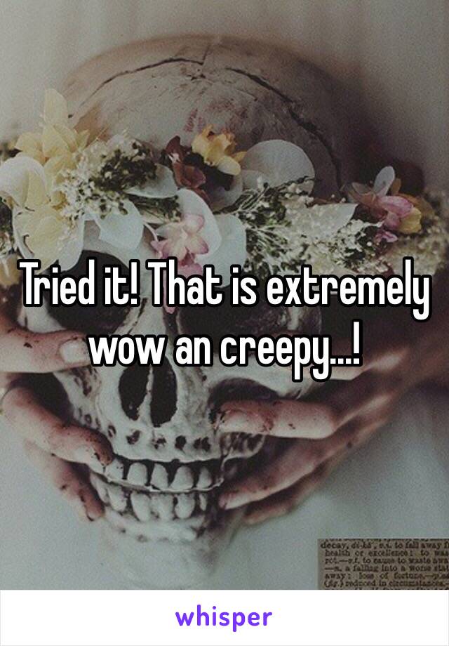 Tried it! That is extremely wow an creepy...! 