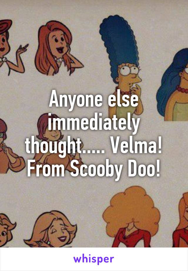 Anyone else immediately thought..... Velma! From Scooby Doo!