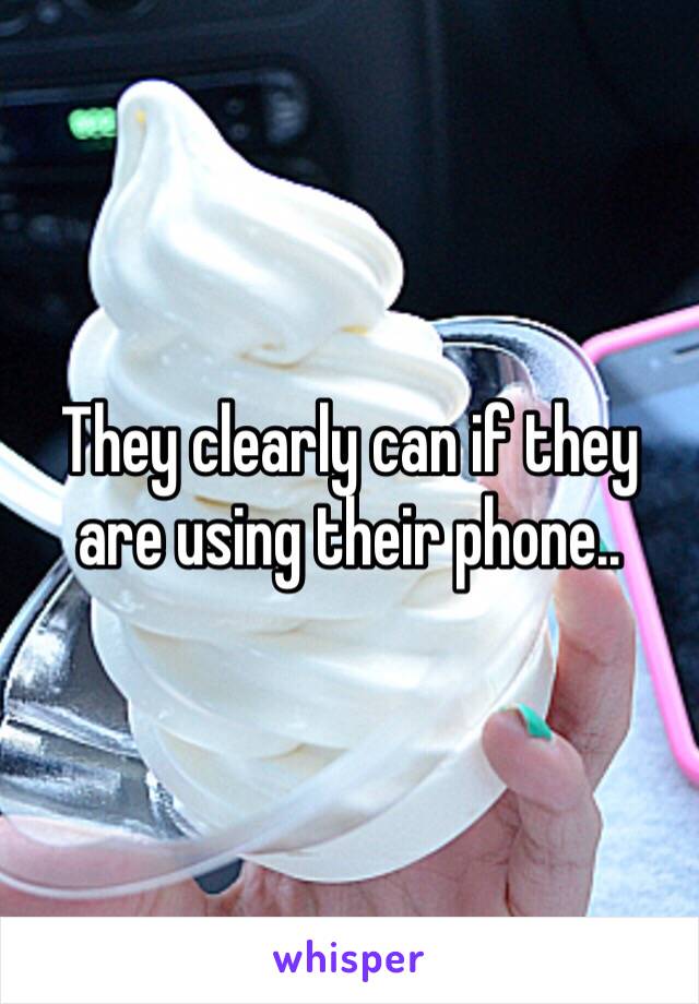 They clearly can if they are using their phone.. 