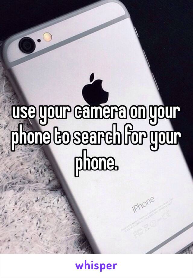 use your camera on your phone to search for your phone. 