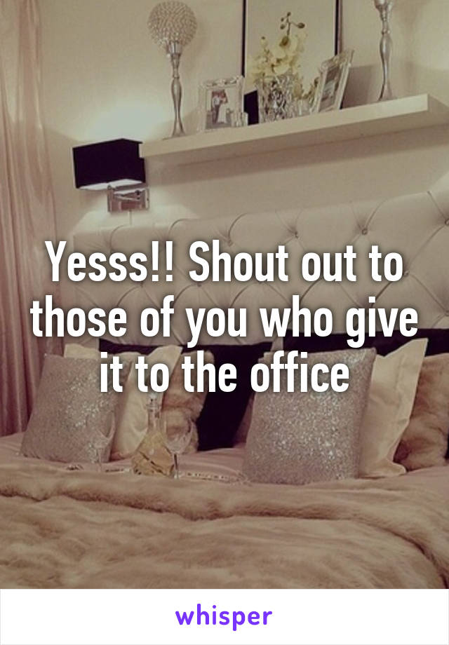 Yesss!! Shout out to those of you who give it to the office