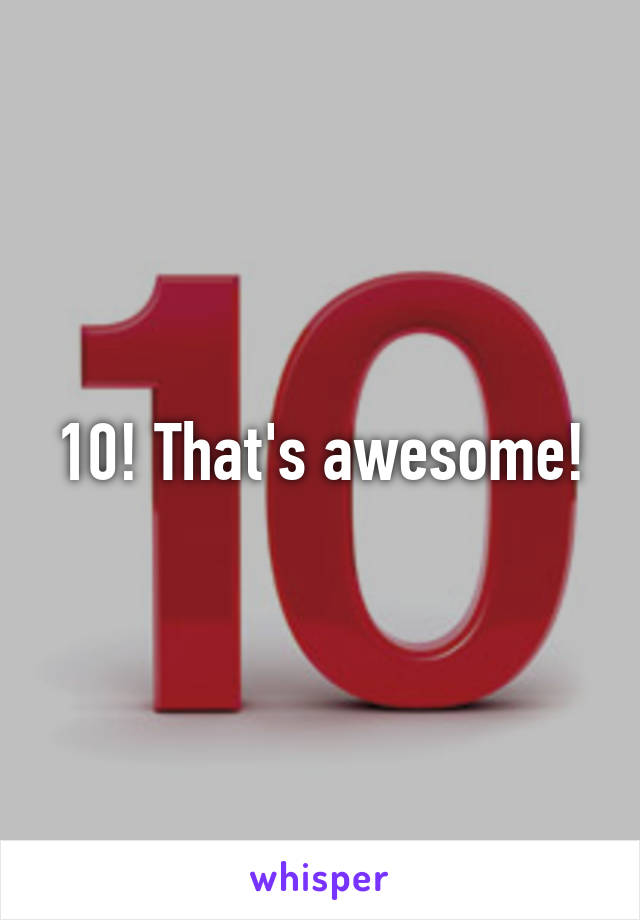 10! That's awesome!