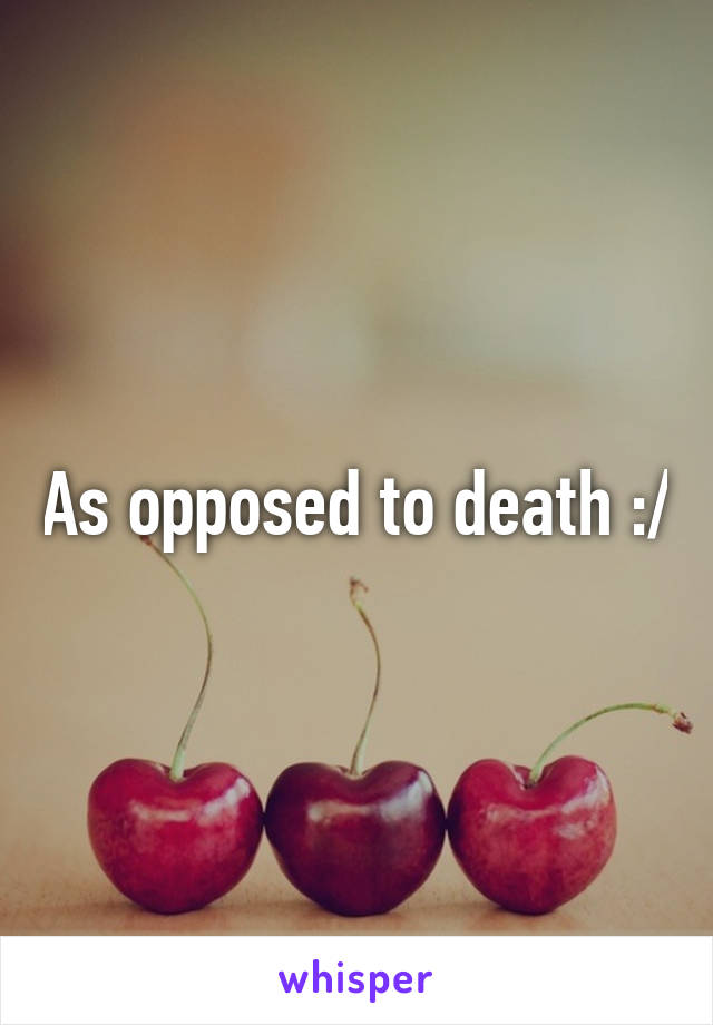 As opposed to death :/