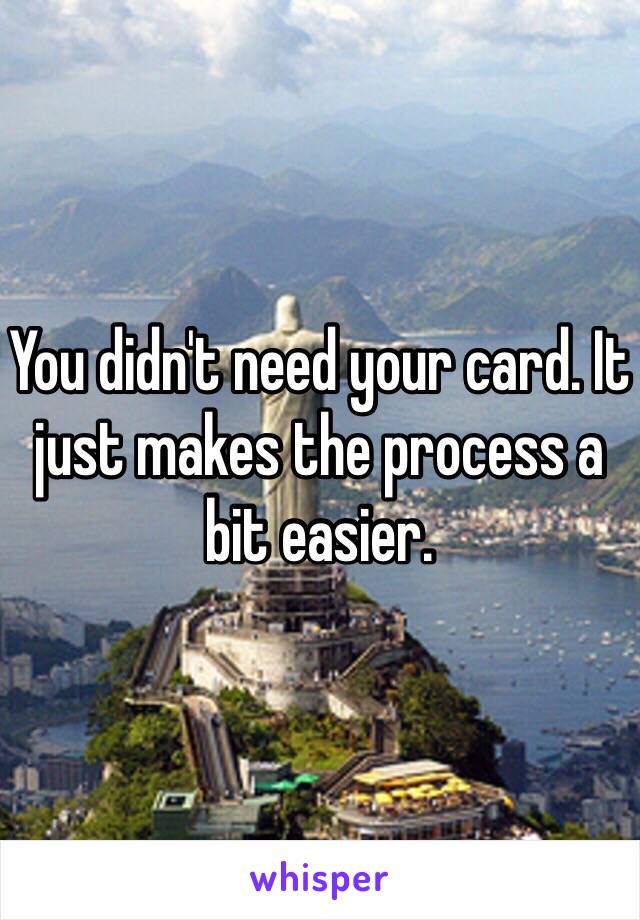 You didn't need your card. It just makes the process a bit easier. 