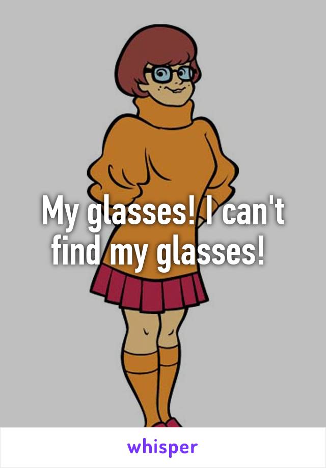 My glasses! I can't find my glasses! 