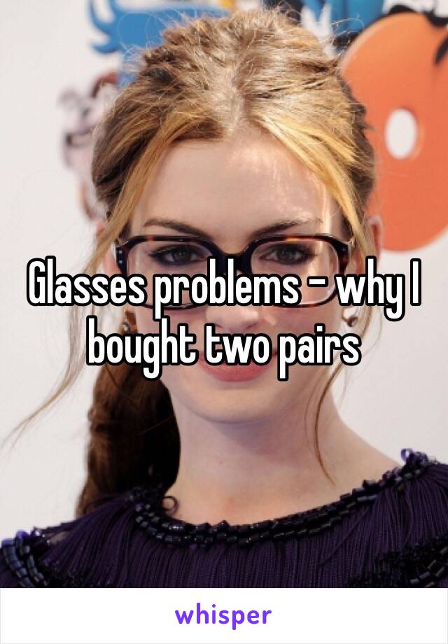 Glasses problems - why I bought two pairs