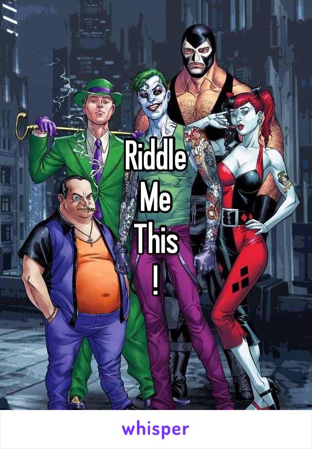 Riddle 
Me 
This
!