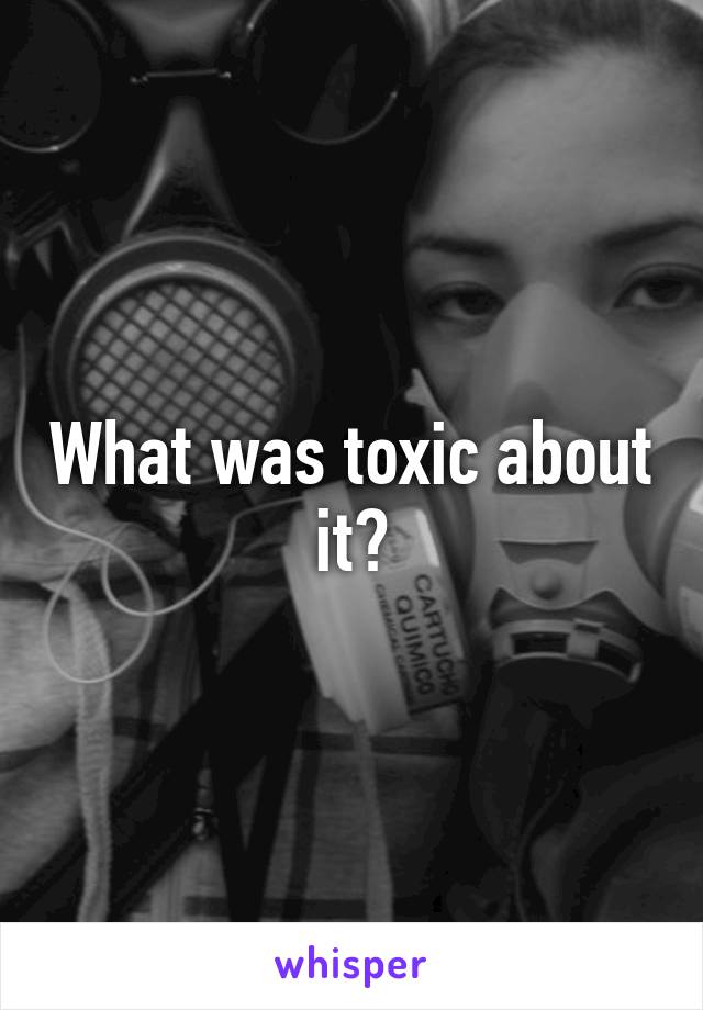 What was toxic about it?