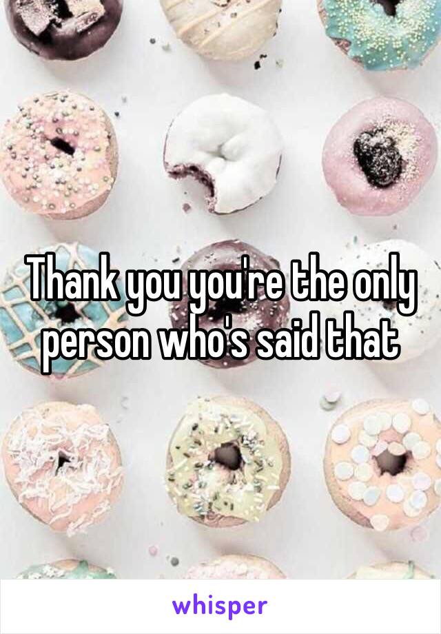 Thank you you're the only person who's said that