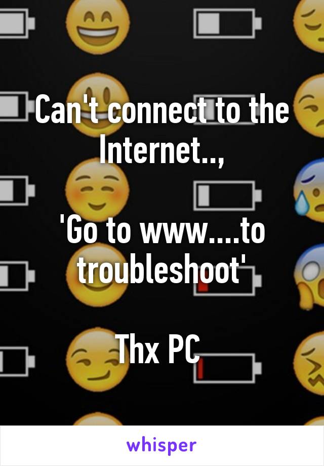 Can't connect to the Internet..,

'Go to www....to troubleshoot'

Thx PC 