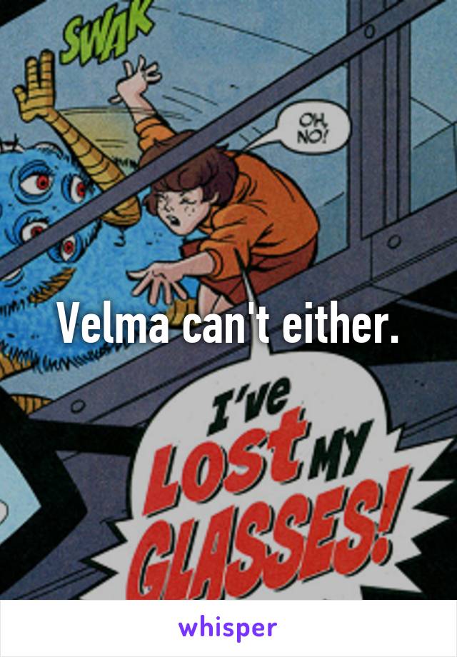 Velma can't either.