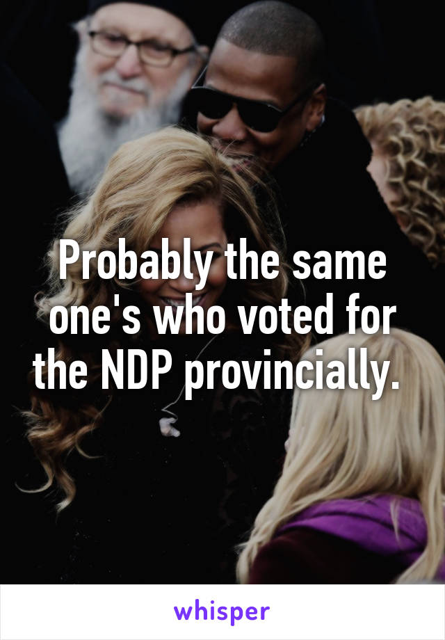 Probably the same one's who voted for the NDP provincially. 