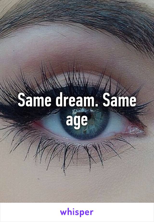 Same dream. Same age