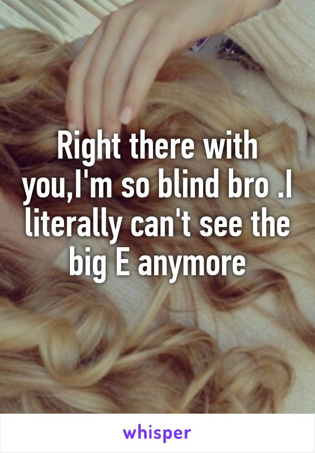 Right there with you,I'm so blind bro .I literally can't see the big E anymore
 