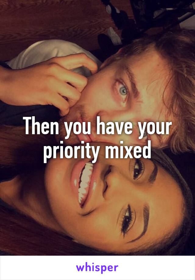 Then you have your priority mixed