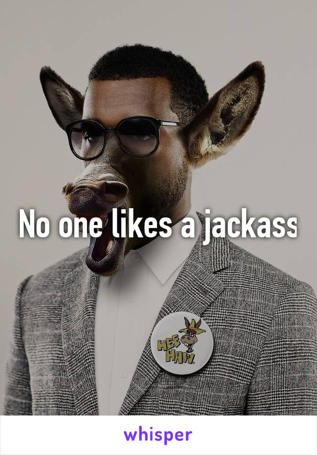 No one likes a jackass