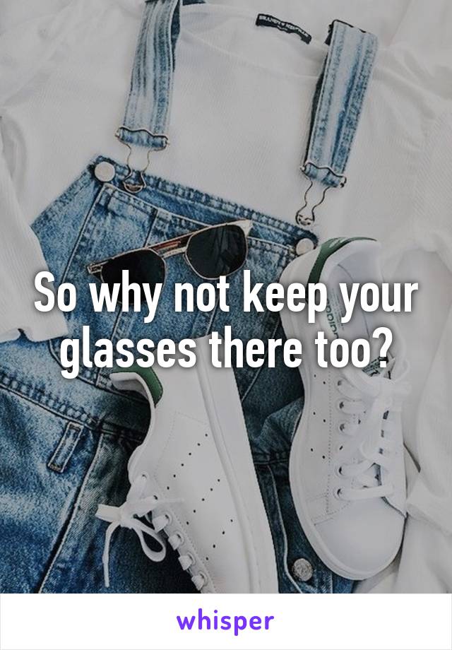 So why not keep your glasses there too?