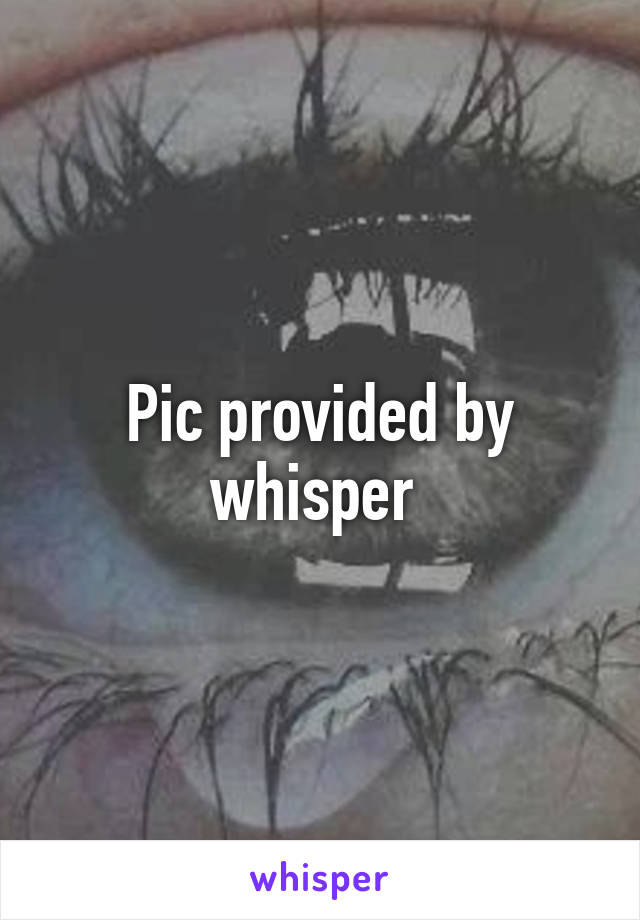 Pic provided by whisper 