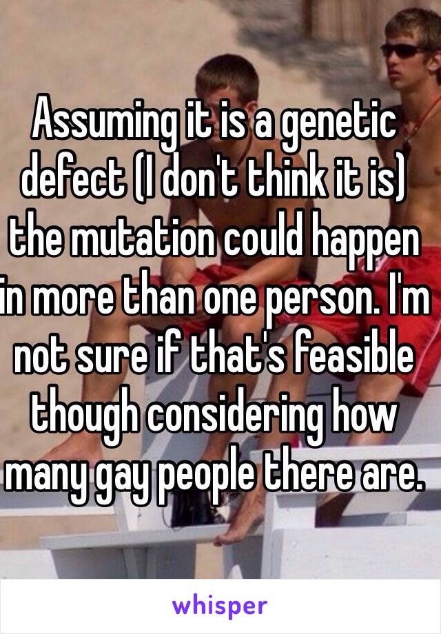 Assuming it is a genetic defect (I don't think it is) the mutation could happen in more than one person. I'm not sure if that's feasible though considering how many gay people there are.