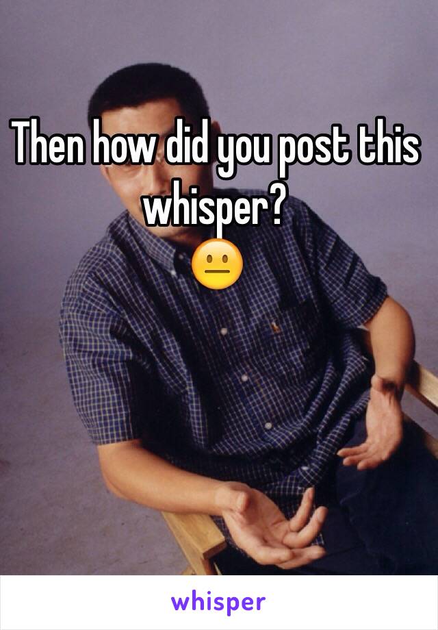 Then how did you post this whisper?
😐