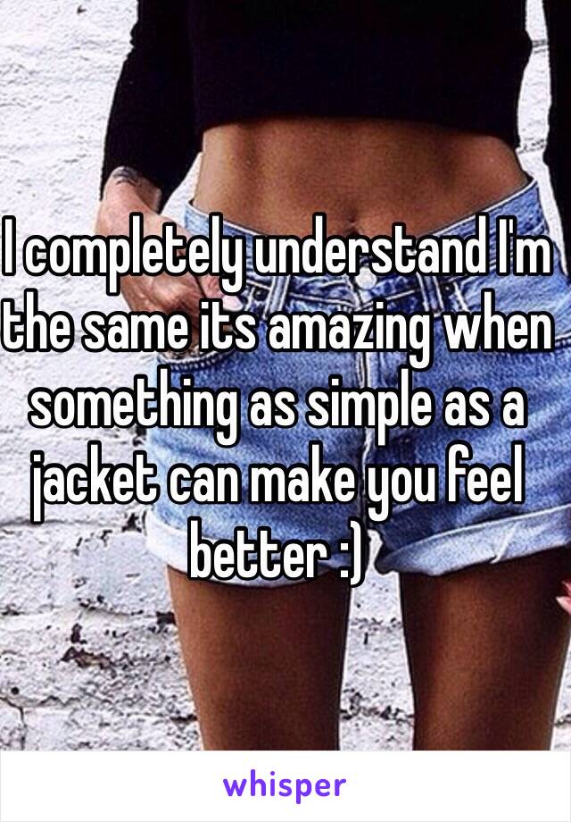 I completely understand I'm the same its amazing when something as simple as a jacket can make you feel better :) 