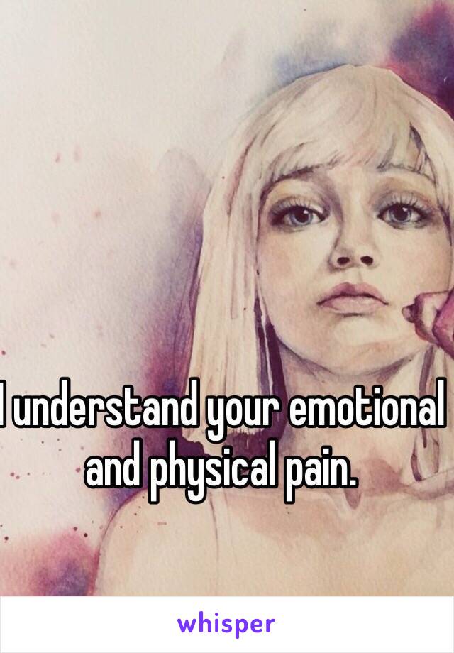I understand your emotional and physical pain.