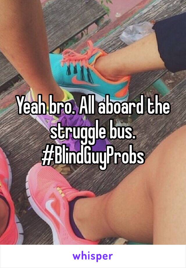 Yeah bro. All aboard the struggle bus. #BlindGuyProbs