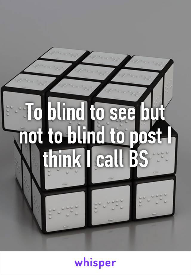 To blind to see but not to blind to post I think I call BS