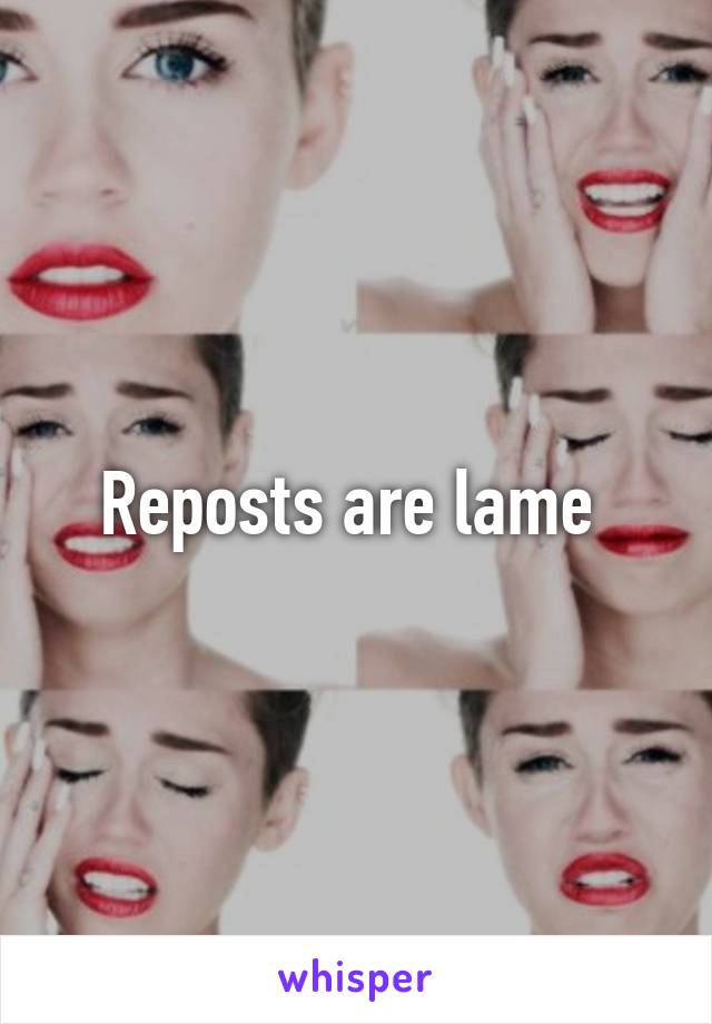 Reposts are lame 