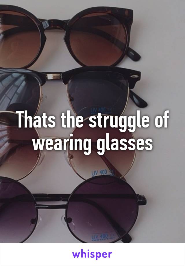 Thats the struggle of wearing glasses