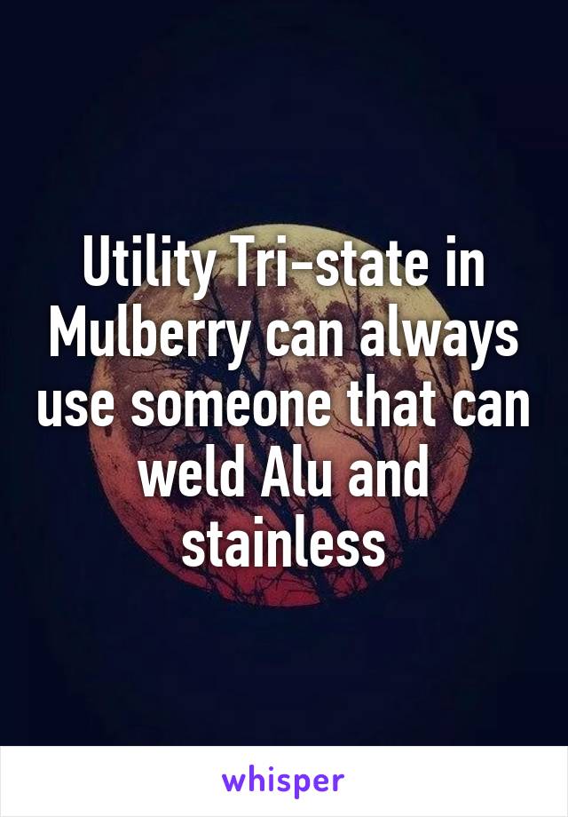 Utility Tri-state in Mulberry can always use someone that can weld Alu and stainless