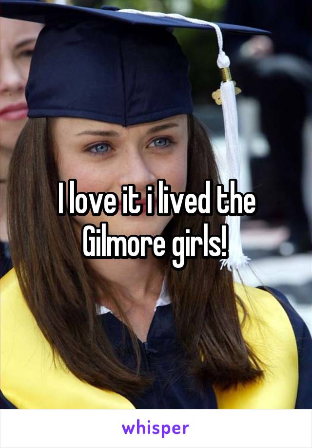 I love it i lived the Gilmore girls! 