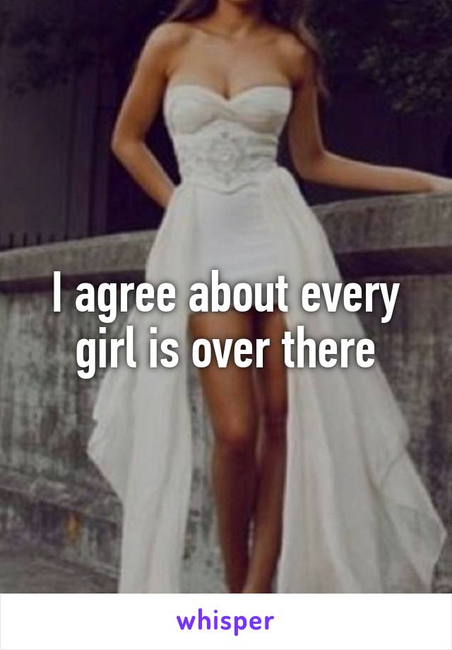 I agree about every girl is over there