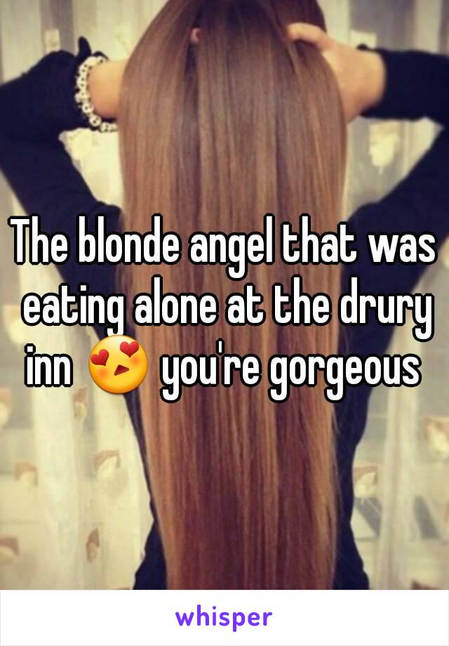 The blonde angel that was eating alone at the drury inn 😍 you're gorgeous 