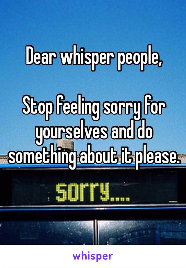 Dear whisper people,

Stop feeling sorry for yourselves and do something about it please.